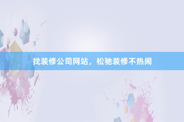 找装修公司网站，松驰装修不热闹