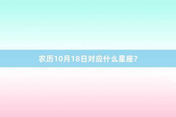 农历10月18日对应什么星座？