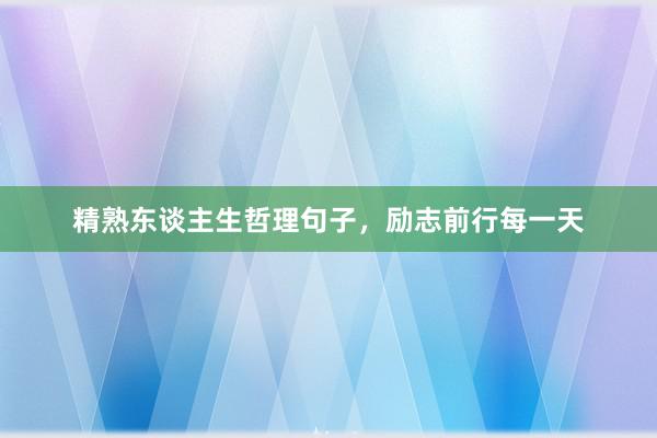 精熟东谈主生哲理句子，励志前行每一天