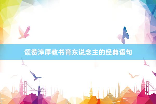 颂赞淳厚教书育东说念主的经典语句