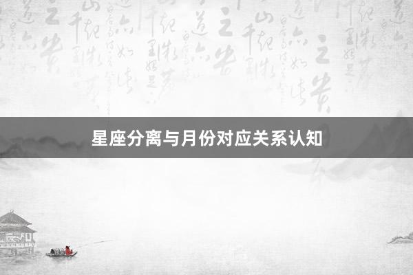 星座分离与月份对应关系认知