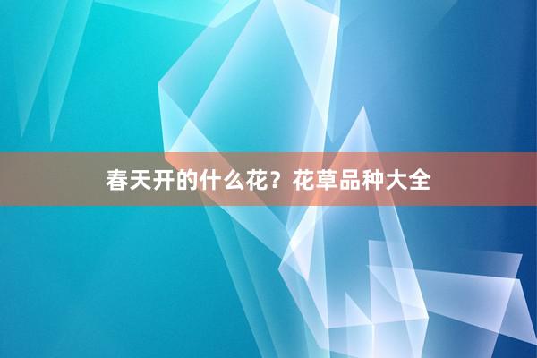 春天开的什么花？花草品种大全