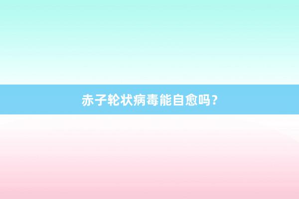赤子轮状病毒能自愈吗？