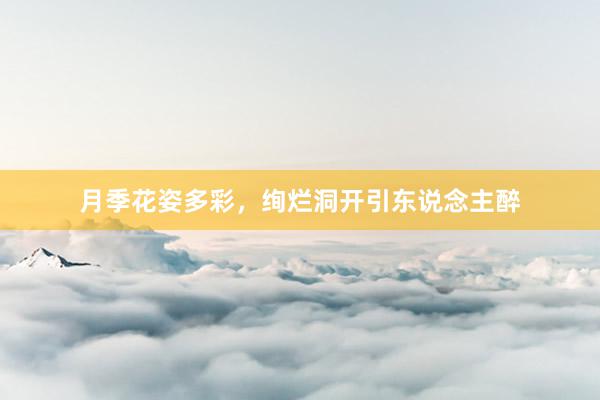 月季花姿多彩，绚烂洞开引东说念主醉