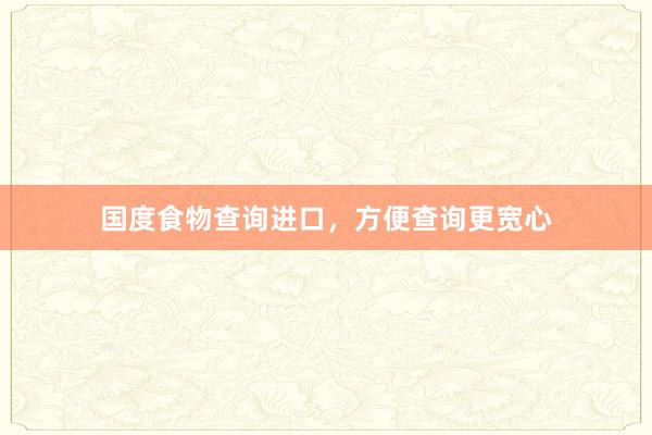 国度食物查询进口，方便查询更宽心