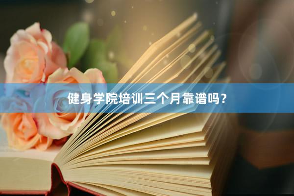 健身学院培训三个月靠谱吗？