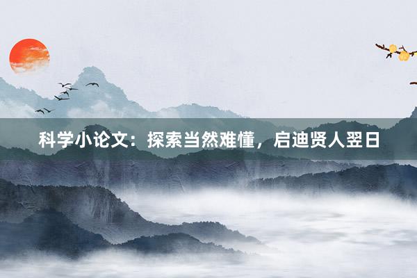 科学小论文：探索当然难懂，启迪贤人翌日